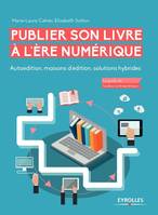 Publier son livre à l'ère numérique, Autoédition, maisons d'édition, solutions hybrides.