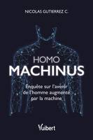 Homo machinus : Enquête sur l'avenir de l'homme augmenté par la machine, Enquête sur l'avenir de l'homme augmenté par la machine