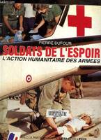 Soldats de l'espoir. L'action humanitaire des armées, l'action humanitaire des armées