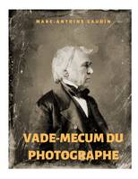 Vade-mecum du photographe : notice abrégée du daguerréotype et de la photographie sur papier, avec un répertoire de chimie et physique et un formulaire, notice abrégée du daguerréotype et de la photographie sur papier