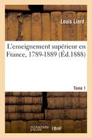 L'enseignement supérieur en France, 1789-1889. Tome 1