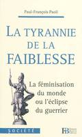 La tyrannie de la faiblesse. La féminisation du monde ou l'éclipse du guerrier, la féminisation du monde ou l'éclipse du guerrier