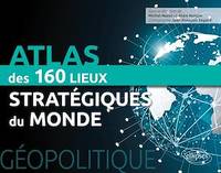 Géopolitique. Atlas des 150 lieux stratégiques du monde