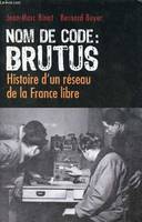 Nom de code :BRUTUS histoire d'un réseau de la France libre, histoire d'un réseau de la France libre