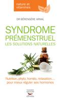 Syndrome prémenstruel - Les solutions naturelles, Nutrition, phyto, homéo, relaxation… pour mieux réguler ses hormones