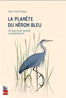 LA PLANETE DU HERON BLEU. 30 ANS POUR SAUVER LA BIODIVERSITE