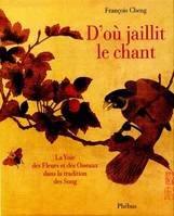 D'où jaillit le Chant: la Voie des Fleurs et des Oiseaux dans la Tradition des Song, la voie des fleurs et des oiseaux dans la tradition des Song