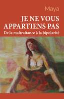 Je ne vous appartiens pas - Tome 1, De la maltraitance à la bipolarité