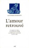 L'Amour retrouvé, la diaconie chrétienne et le ministère de diacre, du christianisme primitif aux réformateurs protestants du XVIe siècle