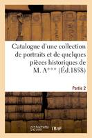 Catalogue d'une collection de portraits et de quelques pièces historiques provenant du cabinet, de M. A*** : seconde partie