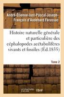 Histoire naturelle générale et particulière des céphalopodes acétabulifères  Tome 2, vivants et fossiles.