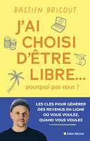 J'ai choisi d'être libre... pourquoi pas vous ?, Les clés pour générer des revenus en ligne où vous voulez, quand vous voulez