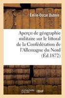 Géographie militaire sur le littoral de la Confédération de l'Allemagne du Nord, et étude des mesures de défense prises par les Allemands pendant la guerre de 1870-71