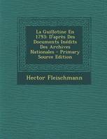 La Guillotine En 1793, D'Apres Des Documents Inedits Des Archives Nationales - Primary Source Edition