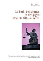 Le Paris des crimes et des juges avant le XIXème, Petit guide historique de l'agitation criminelle ou politique à Paris du Moyen Âge à l'Empire