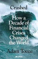 Crashed : How a Decade of Financial Crises Changed the World