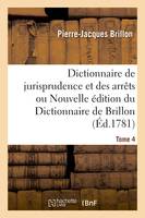 Dictionnaire de jurisprudence et des arrêts ou Nouvelle édition du Dictionnaire de Brillon. Tome 4