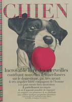 Chien, incroyable livre des merveilles, incroyable livre des merveilles contenant nouvelles & miscellanées sur le domestique, gai, très savant & très singulier fidèle compagnon de l'homme à ce jour encore bien mystérieux & partiellement incompris & où ...