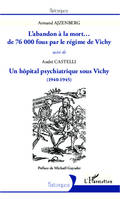 L'abandon à la mort... de 76000 fous par le régime de Vichy, Suivi de Un hôpital psychiatrique sous Vichy (1940-1945)