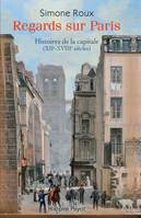 Regards sur Paris. Histoires de la capitale (XIIe - XVIIIe siècles), histoires de la capitale, XIIe-XVIIIe siècles