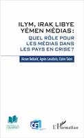 ILYM Irak Libye Yémen Médias, Quel rôle pour les médias dans les pays en crise ?