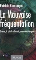 La mauvaise fréquentation, Drogue, la spirale infernale. Une mère témoigne.