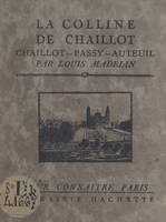 La colline de Chaillot (Chaillot - Passy - Auteuil), Avec 16 gravures hors texte d'après des documents anciens et modernes, un plan et un itinéraire