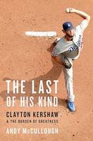The Last of His Kind, Clayton Kershaw and the Burden of Greatness