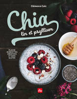 Chia, lin et psyllium, Plus de 30 recettes créatives et sans gluten