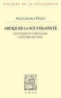 Abdiquer la souveraineté, Politique et théologie chez Simone Weil