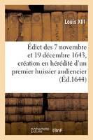 Édict des 7 novembre et 19 décembre 1643, portant création en hérédité, d'un premier huissier, audiencier, en chacun des présidiaux, bailliages, vicomtez, élections en chef et particulières