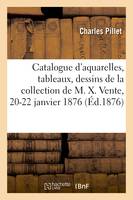 Catalogue d'aquarelles, tableaux, dessins et gravures, objets d'art et curiosités, de la collection de M. X. Vente, 20-22 janvier 1876