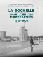 La Rochelle Dans L'oeil Des Photographes - 1840-1920