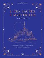 Lieux sacrés et mystérieux en France, Connectez-vous à l'énergie de 50 sites d'exception