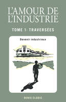 L'Amour de l'industrie - Traversées - Tome 1, Devenir industrieux