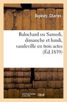 Balochard ou Samedi, dimanche et lundi, vaudeville en trois actes