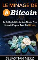 Le Minage De Bitcoin 101, Le Guide du Débutant de Bitcoin Pour Faire de L'argent Avec Des Bitcoins