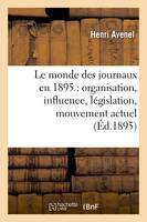 Le monde des journaux en 1895 : organisation, influence, législation, mouvement actuel (Éd.1895)