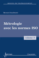 5, Manuel de tolérancement. Volume 5 : Métrologie avec les normes ISO, Volume 5, Métrologie et contrôle des spécifications