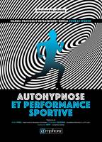 Autohypnose et performance sportive, Manuel pratique d’entraînement mental pour le sportif