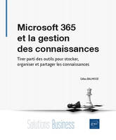 Microsoft 365 et la gestion des connaissances - Tirer parti des outils pour stocker, organiser et pa, Tirer parti des outils pour stocker, organiser et partager les connaissances