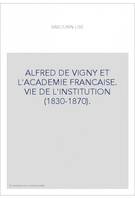 Alfred de Vigny et l'Académie française - vie de l'institution, vie de l'institution