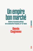 Eco-Histoires Un empire bon marché, Histoire et économie politique de la colonisation française, XIXe-XXIe siècle