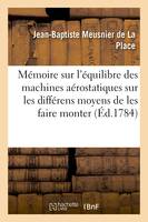 Mémoire sur l'équilibre des machines aérostatiques, sur les différens moyens de les faire, monter & descendre, & spécialement sur celui d'exécuter ces manoeuvres, sans jeter de lest,