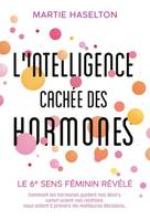 L'intelligence cachée des horrmones / le 6e sens féminin révélé : comment les hormones guident nos d