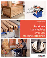 Fabriquer ses meubles avec une machine à bois combinée, Méthodes et exemples avec plans.