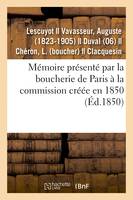 Mémoire présenté par la boucherie de Paris à la commission créée en 1850, pour examiner toutes les questions relatives à ce commerce