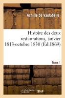 Histoire des deux restaurations jusqu'à l'évènement de Louis-Philippe, janvier 1813-octobre 1830, Tome 1