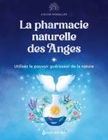 La pharmacie naturelle des Anges, Utilisez le pouvoir guérisseur de la nature