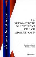 La rétroactivité des décisions du juge administratif - [actes du colloque organisé à l'Université Paris 2 en janvier 2006]